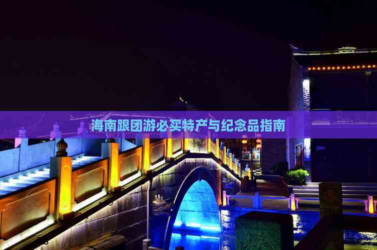 金年会金字招牌信誉至上登录网站海南跟团游必买特产与留念品指南(图3)